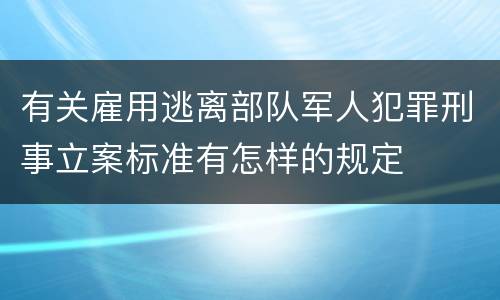 有关雇用逃离部队军人犯罪刑事立案标准有怎样的规定