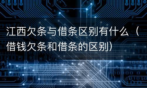 江西欠条与借条区别有什么（借钱欠条和借条的区别）