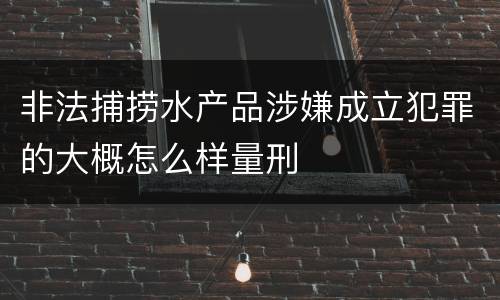非法捕捞水产品涉嫌成立犯罪的大概怎么样量刑