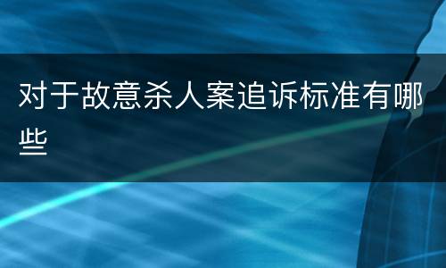 对于故意杀人案追诉标准有哪些