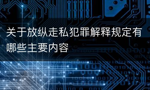 关于放纵走私犯罪解释规定有哪些主要内容