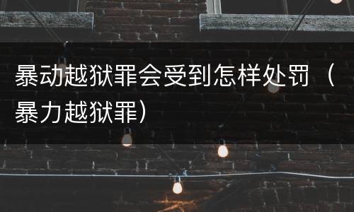 暴动越狱罪会受到怎样处罚（暴力越狱罪）