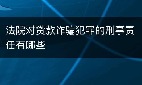 法院对贷款诈骗犯罪的刑事责任有哪些