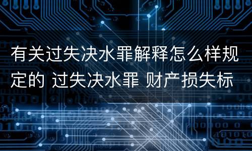 有关过失决水罪解释怎么样规定的 过失决水罪 财产损失标准