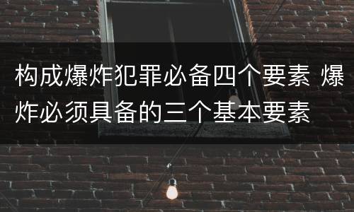 构成爆炸犯罪必备四个要素 爆炸必须具备的三个基本要素