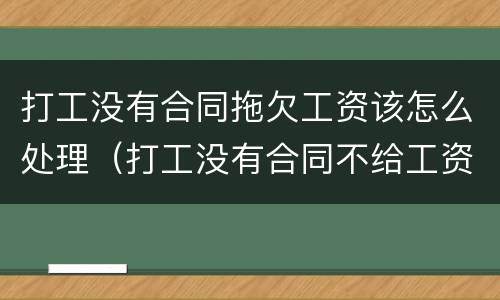 打工没有合同拖欠工资该怎么处理（打工没有合同不给工资怎么办）