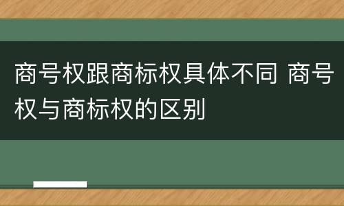 商号权跟商标权具体不同 商号权与商标权的区别