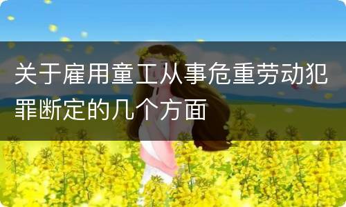 关于雇用童工从事危重劳动犯罪断定的几个方面