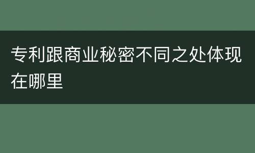 专利跟商业秘密不同之处体现在哪里