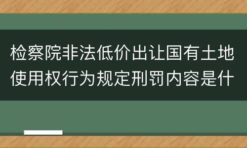 检察院非法低价出让国有土地使用权行为规定刑罚内容是什么