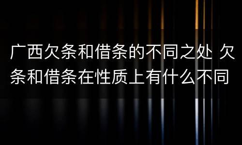 广西欠条和借条的不同之处 欠条和借条在性质上有什么不同