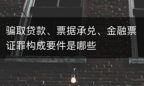 骗取贷款、票据承兑、金融票证罪构成要件是哪些