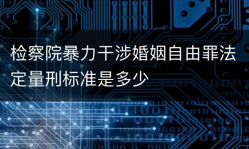 检察院暴力干涉婚姻自由罪法定量刑标准是多少