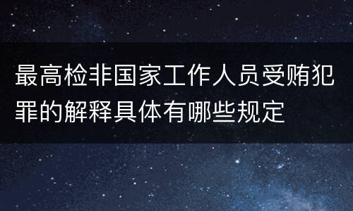 最高检非国家工作人员受贿犯罪的解释具体有哪些规定