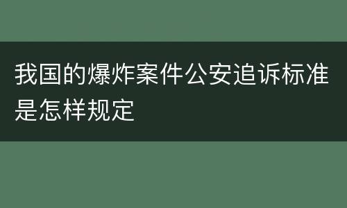 我国的爆炸案件公安追诉标准是怎样规定