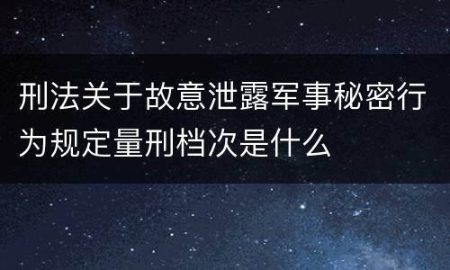 刑法关于故意泄露军事秘密行为规定量刑档次是什么