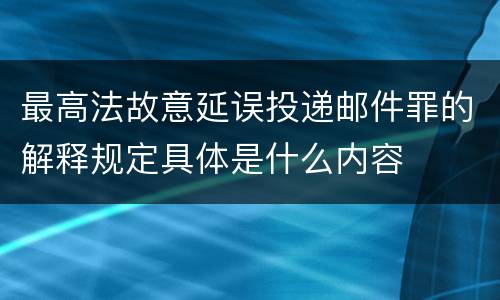 最高法故意延误投递邮件罪的解释规定具体是什么内容