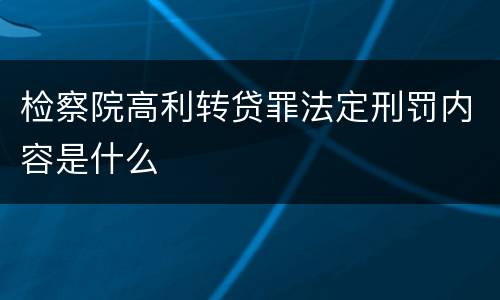 检察院高利转贷罪法定刑罚内容是什么