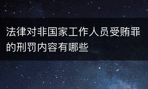 法律对非国家工作人员受贿罪的刑罚内容有哪些