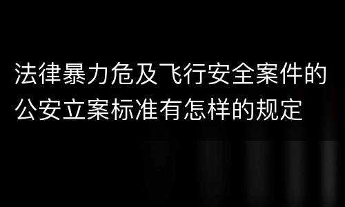 法律暴力危及飞行安全案件的公安立案标准有怎样的规定