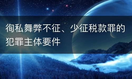 徇私舞弊不征、少征税款罪的犯罪主体要件