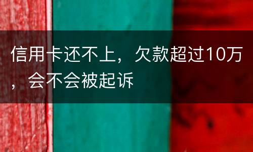信用卡还不上，欠款超过10万，会不会被起诉