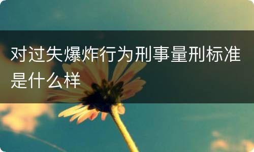 对过失爆炸行为刑事量刑标准是什么样