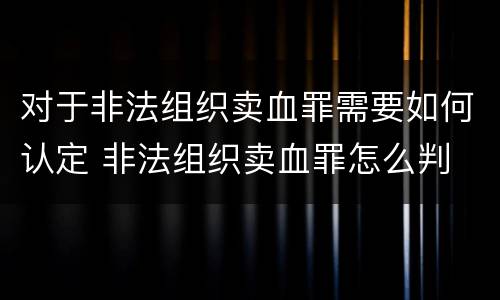对于非法组织卖血罪需要如何认定 非法组织卖血罪怎么判
