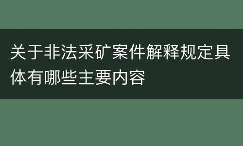 关于非法采矿案件解释规定具体有哪些主要内容