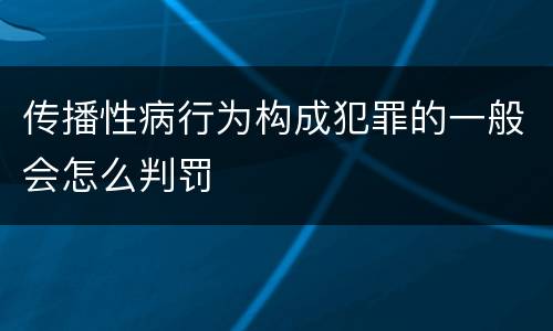 传播性病行为构成犯罪的一般会怎么判罚