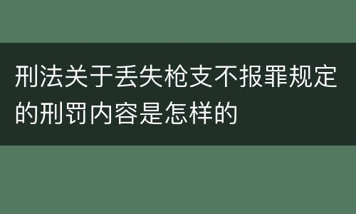 刑法关于丢失枪支不报罪规定的刑罚内容是怎样的