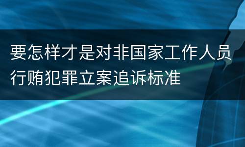 要怎样才是对非国家工作人员行贿犯罪立案追诉标准