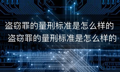 盗窃罪的量刑标准是怎么样的 盗窃罪的量刑标准是怎么样的呢