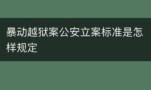 暴动越狱案公安立案标准是怎样规定