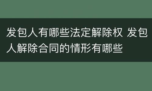 发包人有哪些法定解除权 发包人解除合同的情形有哪些