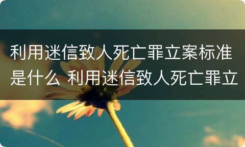 利用迷信致人死亡罪立案标准是什么 利用迷信致人死亡罪立案标准是什么