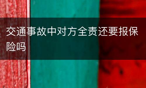 交通事故中对方全责还要报保险吗