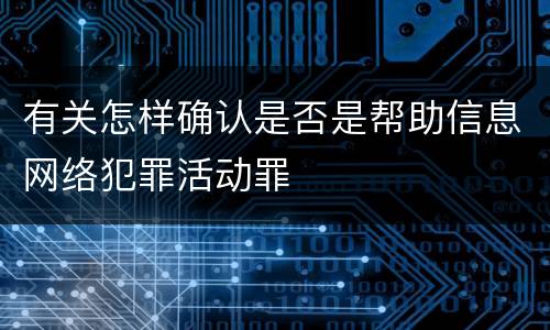有关怎样确认是否是帮助信息网络犯罪活动罪