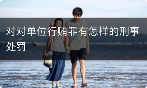 对对单位行贿罪有怎样的刑事处罚