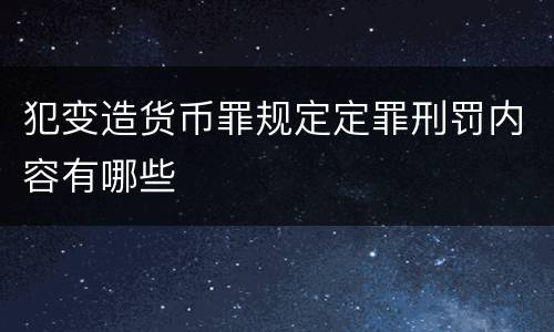 犯变造货币罪规定定罪刑罚内容有哪些