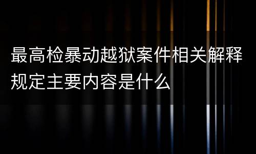 最高检暴动越狱案件相关解释规定主要内容是什么