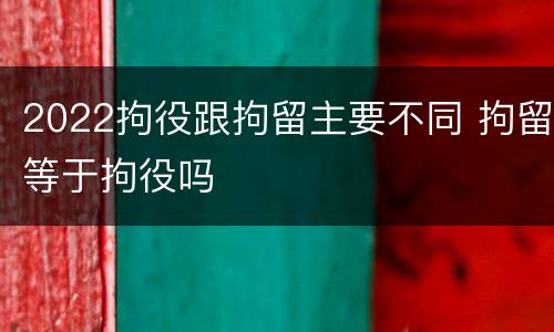 2022拘役跟拘留主要不同 拘留等于拘役吗