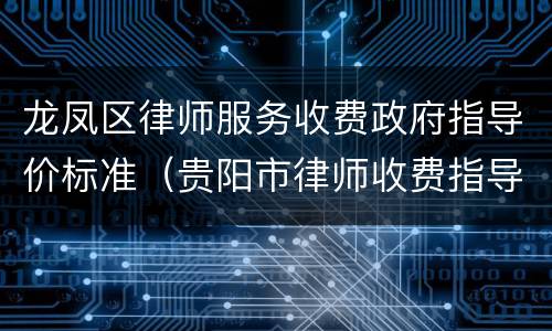 龙凤区律师服务收费政府指导价标准（贵阳市律师收费指导价）