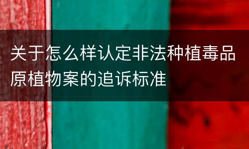 关于怎么样认定非法种植毒品原植物案的追诉标准