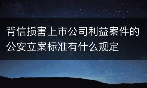 背信损害上市公司利益案件的公安立案标准有什么规定