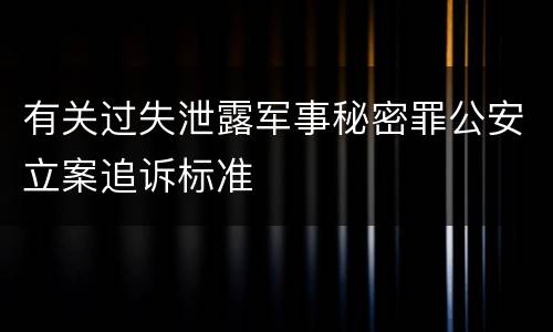 有关过失泄露军事秘密罪公安立案追诉标准