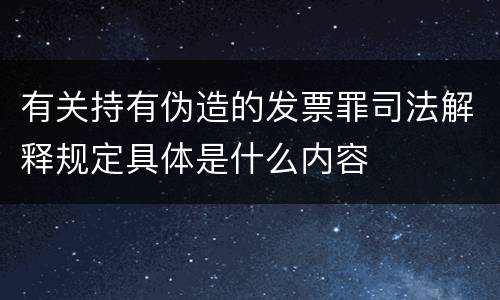 有关持有伪造的发票罪司法解释规定具体是什么内容