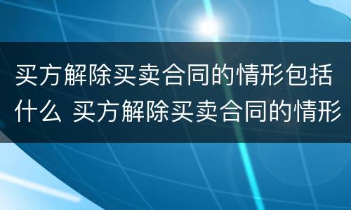 买方解除买卖合同的情形包括什么 买方解除买卖合同的情形包括什么内容