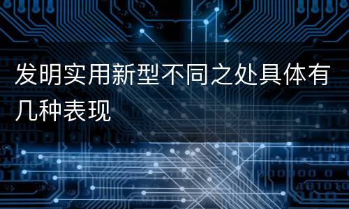 发明实用新型不同之处具体有几种表现