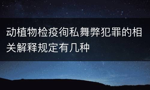 动植物检疫徇私舞弊犯罪的相关解释规定有几种